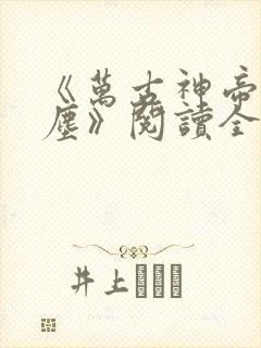 《万古神帝张若尘》阅读全文