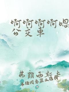 啊啊啊啊嗯嗯嗯公交车