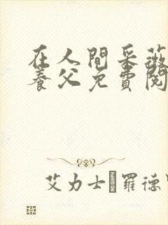在人间采薇阿铭养父免费阅读