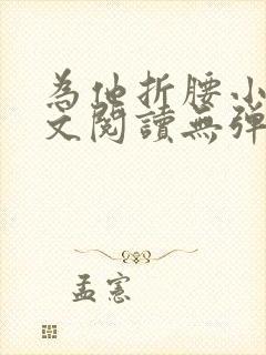为他折腰小说全文阅读无弹窗