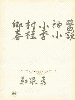 乡村小神医王大春桂香小说全集免费阅读
