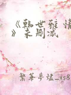 《韩世雅 情事》未删减