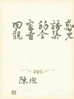 回家的诱惑在线观看全集免费播放高清