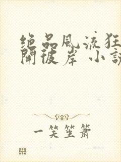 绝品风流狂医花开彼岸 小说阅读