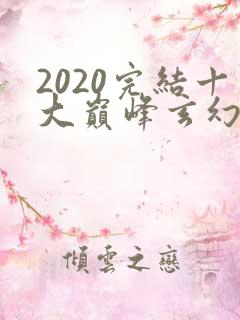 2020完结十大巅峰玄幻小说