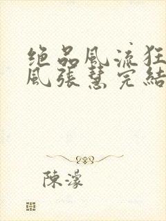 绝品风流狂医林风张慧完结版
