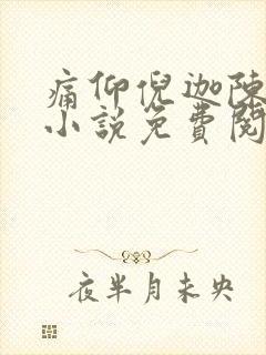 痛仰倪迦陈劲生小说免费阅读