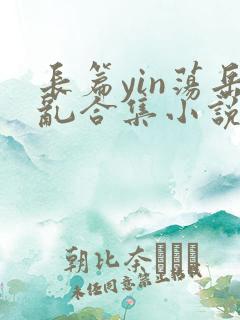 长篇yin荡岳乱合集小说