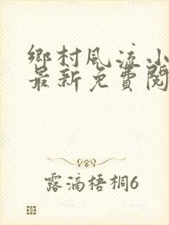 乡村风流小神医最新免费阅读