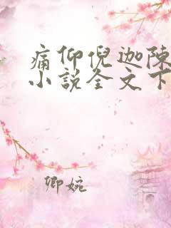 痛仰倪迦陈劲生小说全文下载