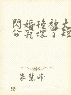 闪婚后被大佬老公宠坏了短剧免费观看