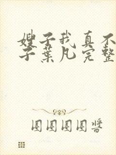 嫂子我真不是傻子叶凡完整版免费下载