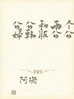 公公和两个儿媳妇韩版公公与两个儿媳妇
