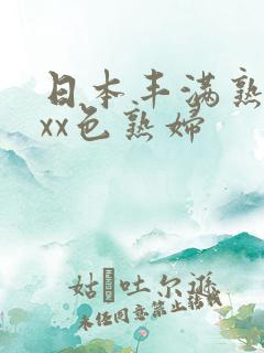 日本丰满熟妇xxx色熟妇