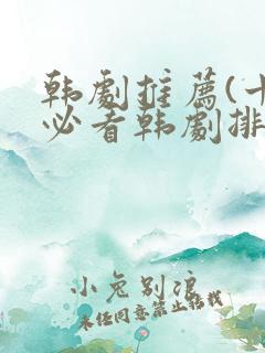 韩剧推荐(十大必看韩剧排行榜)
