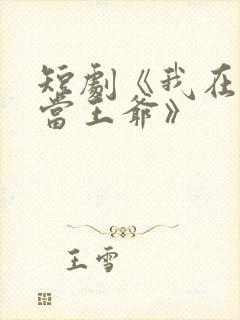 短剧《我在古代当王爷》