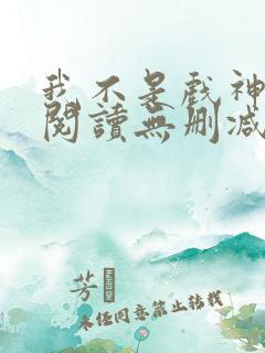 我不是戏神全文阅读无删减