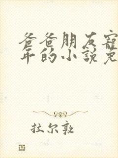 爸爸朋友宠我十年的小说免费阅读