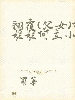 翻覆(父女)何媛媛何立小说