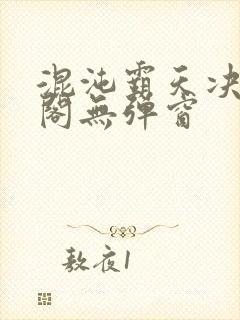 混沌霸天决笔趣阁无弹窗
