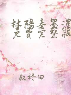 林阳秦墨浓小说免费完整版512