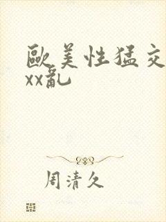 欧美性猛交ⅹxxx乱
