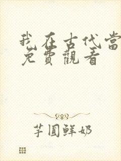 我在古代当王爷免费观看