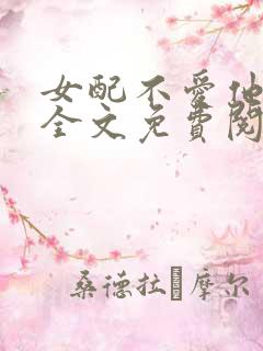 女配不爱他小说全文免费阅读
