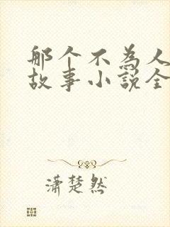 那个不为人知的故事小说全集免费阅读
