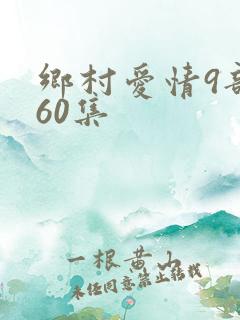 乡村爱情9部全60集