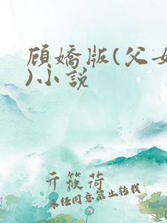 顾娇版(父女文)小说