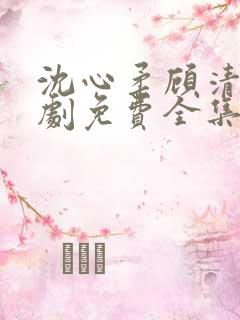 沈心柔顾清霄短剧免费全集
