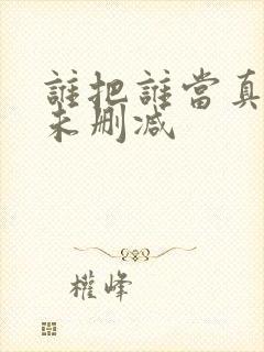 谁把谁当真漫剧未删减