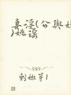 妻淫(公与媳h)姚瑶