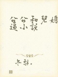 公公和儿媳妇搞逼小说