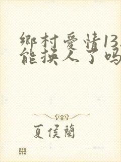 乡村爱情13刘能换人了吗