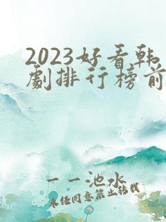 2023好看韩剧排行榜前十名