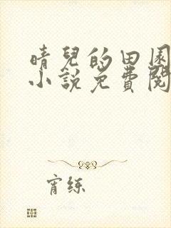 晴儿的田园生活小说免费阅读