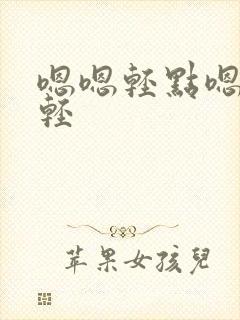 嗯嗯轻点嗯嗯嗯轻