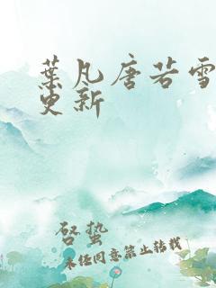 叶凡唐若雪今日更新