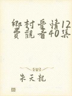 乡村爱情12免费观看40集