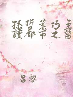 孙哲叶巧免费阅读都市之医武风流