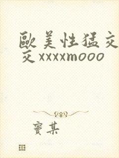 欧美性猛交乱大交xxxxmooo