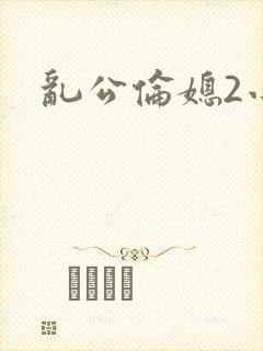 乱公伦媳2小说