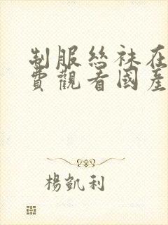 制服丝袜在线免费观看国产99