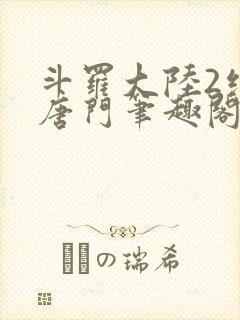 斗罗大陆2绝世唐门笔趣阁无弹窗最新章节