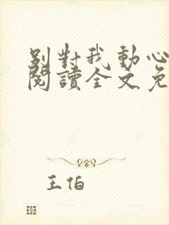 别对我动心在线阅读全文免费