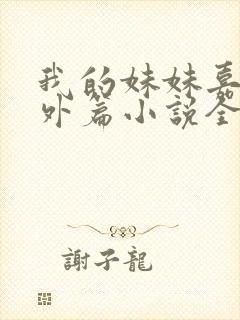 我的妹妹嘉嘉番外篇小说全文阅读