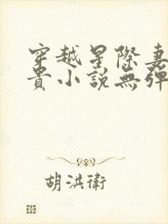 穿越星际妻荣夫贵小说无弹窗