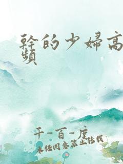 干的少妇高潮视频